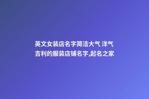 英文女装店名字简洁大气 洋气吉利的服装店铺名字,起名之家-第1张-店铺起名-玄机派